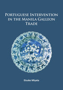 Portuguese Intervention in the Manila Galleon Trade : The structure and networks of trade between Asia and America in the 16th and 17th centuries as revealed by Chinese Ceramics and Spanish archives-9781784915322