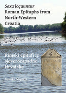 Saxa loquuntur: Roman Epitaphs from North-Western Croatia : Rimski epitafi iz sjeverozapadne Hrvatske-9781784915667
