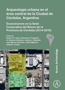 Arqueologia urbana en el area central de la Ciudad de Cordoba, Argentina : Excavaciones en la Sede Corporativa del Banco de la Provincia de Cordoba (2014-2016)-9781784916084