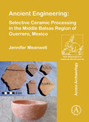 Ancient Engineering: Selective Ceramic Processing in the Middle Balsas Region of Guerrero, Mexico-9781784916503