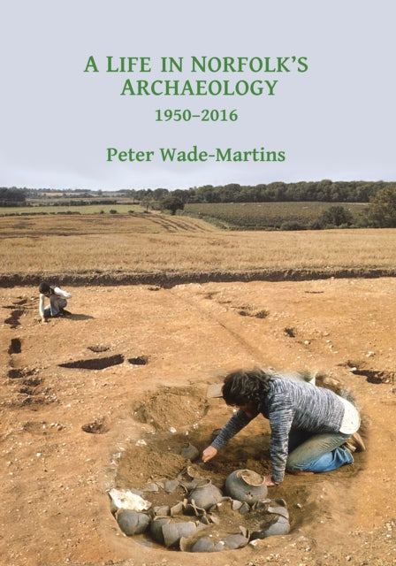 A Life in Norfolk's Archaeology: 1950-2016 : Archaeology in an arable landscape-9781784916572