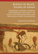 Bodies of Maize, Eaters of Grain: Comparing material worlds, metaphor and the agency of art in the Preclassic Maya and Mycenaean early civilisations-9781784916916