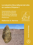 La industria litica bifacial del sitio en cantera Chipana-1 : Conocimiento y tecnica de los grupos humanos del Desierto de Atacama, norte de Chile al final del Pleistoceno-9781784919115
