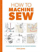 How to Machine Sew: Techniques and Projects for the Complete Beginner-9781784942984