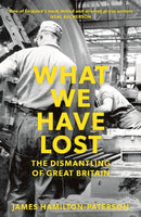 What We Have Lost : The Dismantling of Great Britain-9781784972363