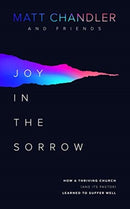 Joy in the Sorrow : How a Thriving Church (and its Pastor) Learned to Suffer Well-9781784983826
