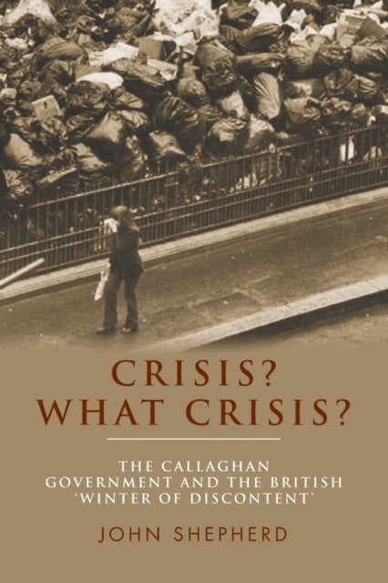 Crisis? What Crisis? : The Callaghan Government and the British `Winter of Discontent'-9781784991159