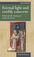 Eternal Light and Earthly Concerns : Belief and the Shaping of Medieval Society-9781784993016