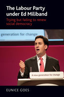The Labour Party Under Ed Miliband : Trying but Failing to Renew Social Democracy-9781784994235