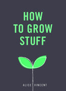 How to Grow Stuff : Easy, no-stress gardening for beginners-9781785035593