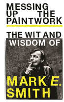 Messing Up the Paintwork : The Wit and Wisdom of Mark E. Smith-9781785039850