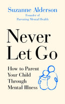 Never Let Go : How to Parent Your Child Through Mental Illness-9781785043314