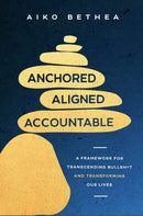Anchored, Aligned, Accountable : A Framework for Transcending Bullsh*t and Transforming Our Lives and Work-9781785045493