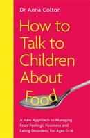 How to Talk to Children About Food : A New Approach to Managing Food Feelings, Fussiness and Eating Disorders, for Ages 0-16-9781785120558