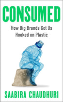 Consumed: LONGLISTED FOR THE FT BUSINESS BOOK OF THE YEAR : How Big Brands Got Us Hooked on Plastic-9781785122163