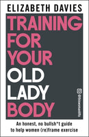 Training For Your Old Lady Body : An honest, no bullsh*t guide to help women (re)frame exercise-9781785127069