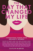 The Day That Changed My Life : Inspirational Stories from Ireland's Women-9781785302657