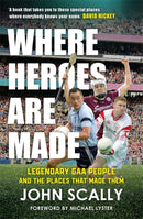 Where Heroes Are Made : Legendary GAA People and the Places That Made Them-9781785308611