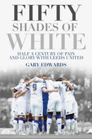 Fifty Shades of White : Half a Century of Pain and Glory with Leeds United-9781785311987