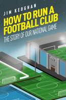 How to Run a Football Club : The Story of Our National Game-9781785316449