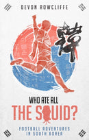 Who Ate All the Squid? : Football Adventures in South Korea-9781785316814