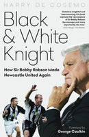 Black and White Knight : How Sir Bobby Robson Made Newcastle United Again-9781785317637