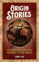 Origin Stories : The Pioneers Who Took Football to the World-9781785317699