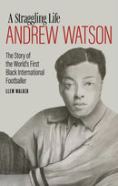 Andrew Watson; a Straggling Life : The Story of the World's First Black International Footballer-9781785318207