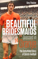 Beautiful Bridesmaids Dressed in Oranje : The Unfulfilled Glory of Dutch Football-9781785318467