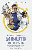 Leeds United Minute By Minute : Covering More Than 500 Goals, Penalties, Red Cards and Other Intriguing Facts-9781785319785