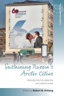 Sustaining Russia's Arctic Cities : Resource Politics, Migration, and Climate Change-9781785338427