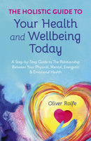 Holistic Guide To Your Health & Wellbeing Today, The : A Step-By-Step Guide To The Relationship Between Your Physical, Mental, Energetic & Emotional Health-9781785353925