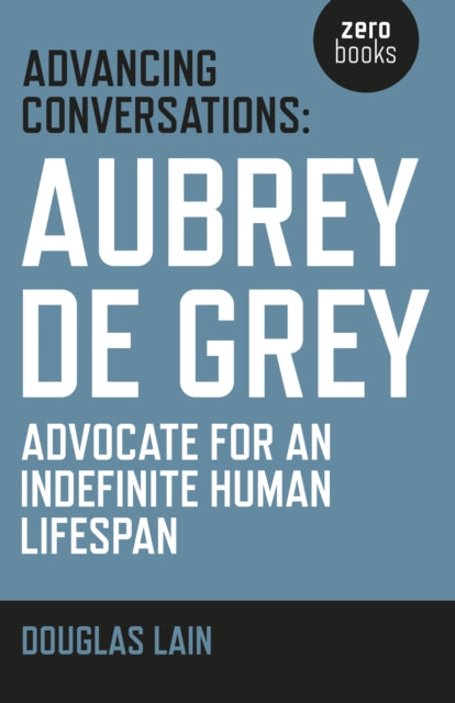 Advancing Conversations: Aubrey de Grey - advocate for an indefinite human lifespan-9781785353963
