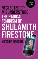 Neglected or Misunderstood: The Radical Feminism of Shulamith Firestone-9781785355394