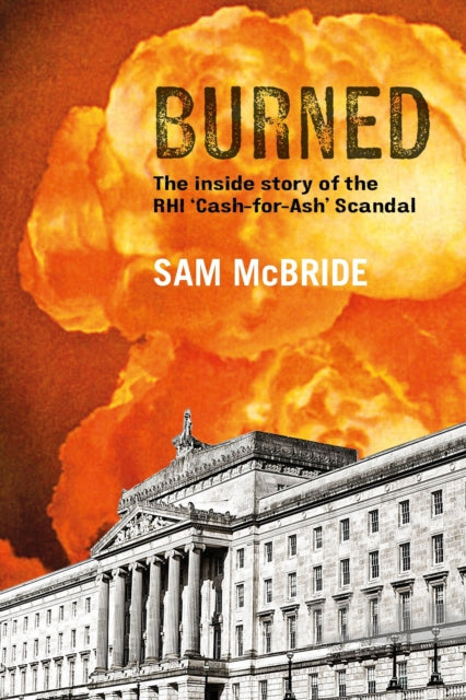 Burned : The Inside Story of the `Cash-for-Ash' Scandal and Northern Ireland's Secretive New Elite-9781785372698