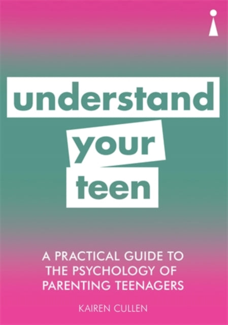A Practical Guide to the Psychology of Parenting Teenagers : Understand Your Teen-9781785784507