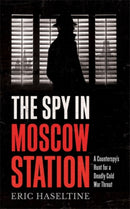 The Spy in Moscow Station : A Counterspy's Hunt for a Deadly Cold War Threat-9781785784927