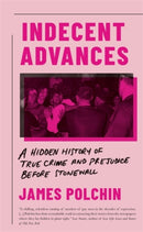 Indecent Advances : A Hidden History of True Crime and Prejudice Before Stonewall-9781785785658