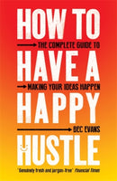 How to Have a Happy Hustle : The Complete Guide to Making Your Ideas Happen-9781785785931