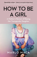 How to be a Girl : A Mother's Memoir of Raising her Transgender Daughter-9781785787980