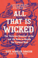 All That is Wicked : The 'Victorian Hannibal Lecter' and the Race to Decode the Criminal Mind-9781785789656