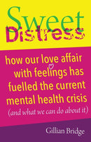 Sweet Distress : How our love affair with feelings has fuelled the current mental health crisis (and what we can do about it)-9781785834677