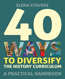 40 Ways to Diversify the History Curriculum : A practical handbook-9781785836305