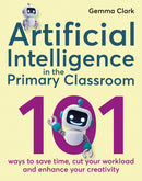 Artificial Intelligence in the Primary Classroom : 101 ways to save time, cut your workload and enhance your creativity-9781785837142