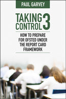 Taking Control 3 : How to Prepare for Ofsted Under the Report Card Framework-9781785837470
