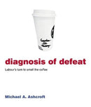 Diagnosis of Defeat : Labour's turn to smell the coffee-9781785906190