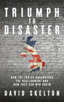 Triumph to Disaster : How the Tories squandered the Realignment and how they can win again-9781785909009