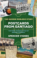 Postcards From Santiago : The George Robledo Story - The First Overseas Star of English Football-9781785909740