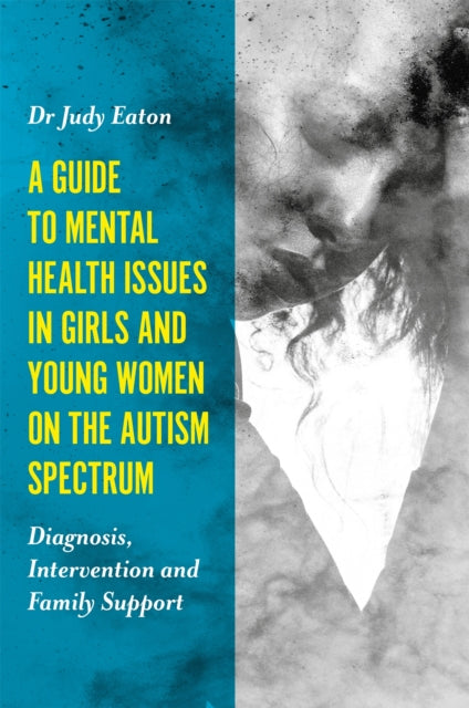 A Guide to Mental Health Issues in Girls and Young Women on the Autism Spectrum : Diagnosis, Intervention and Family Support-9781785920929