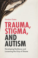 Trauma, Stigma, and Autism : Developing Resilience and Loosening the Grip of Shame-9781785922039